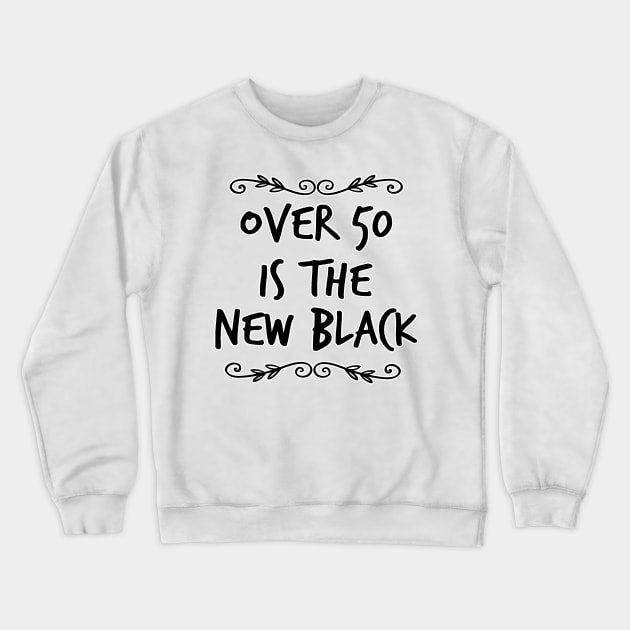 Over 50 is the New Black Crewneck Sweatshirt by ellenaJ